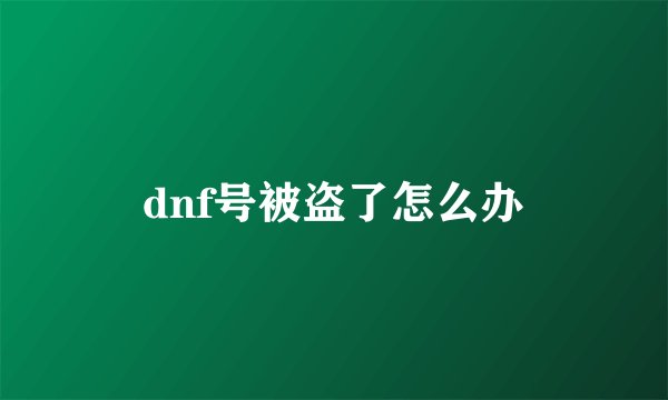 dnf号被盗了怎么办
