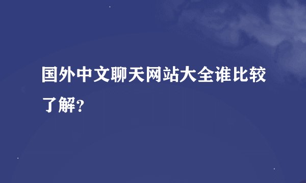 国外中文聊天网站大全谁比较了解？