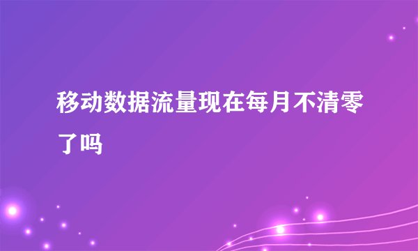 移动数据流量现在每月不清零了吗