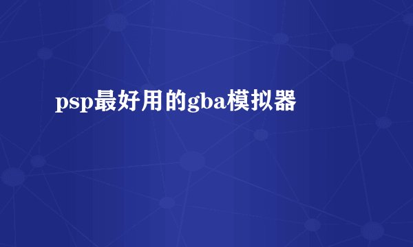 psp最好用的gba模拟器