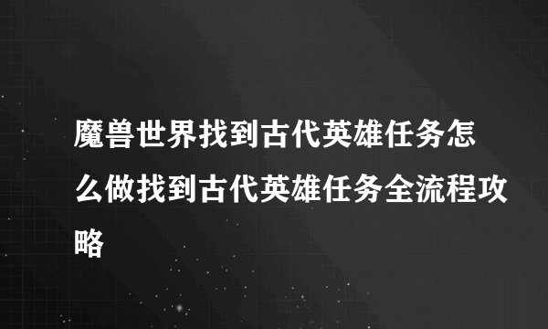 魔兽世界找到古代英雄任务怎么做找到古代英雄任务全流程攻略