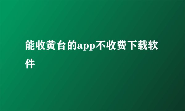能收黄台的app不收费下载软件