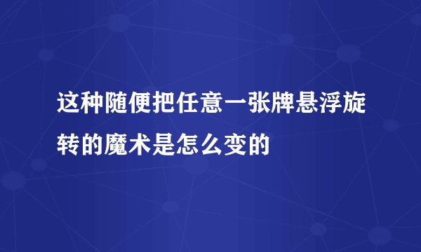 这种随便把任意一张牌悬浮旋转的魔术是怎么变的