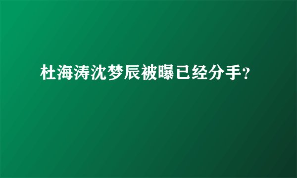 杜海涛沈梦辰被曝已经分手？