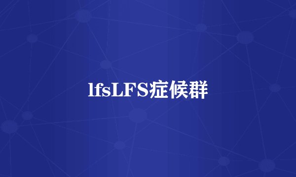 lfsLFS症候群