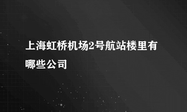 上海虹桥机场2号航站楼里有哪些公司