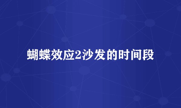 蝴蝶效应2沙发的时间段
