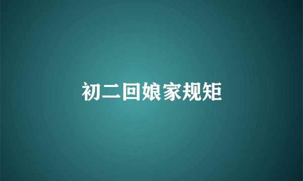 初二回娘家规矩