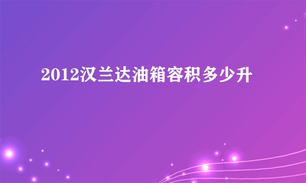 2012汉兰达油箱容积多少升