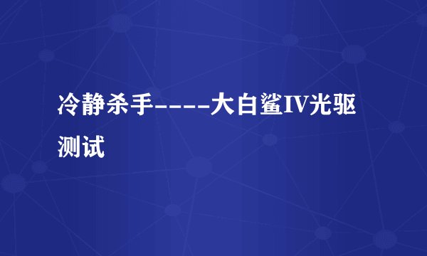 冷静杀手----大白鲨IV光驱测试