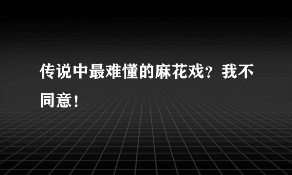 传说中最难懂的麻花戏？我不同意！