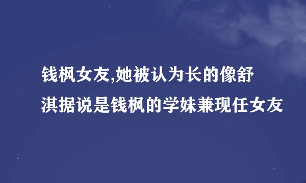 钱枫女友,她被认为长的像舒淇据说是钱枫的学妹兼现任女友