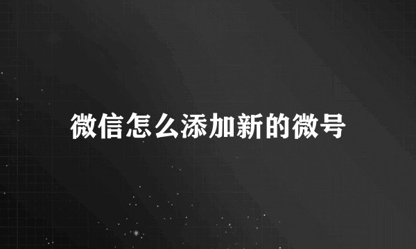 微信怎么添加新的微号