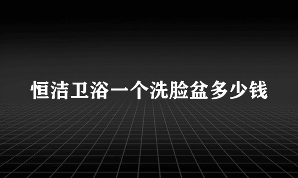 恒洁卫浴一个洗脸盆多少钱