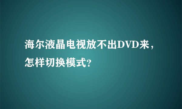 海尔液晶电视放不出DVD来，怎样切换模式？
