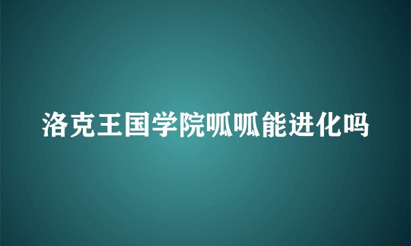 洛克王国学院呱呱能进化吗