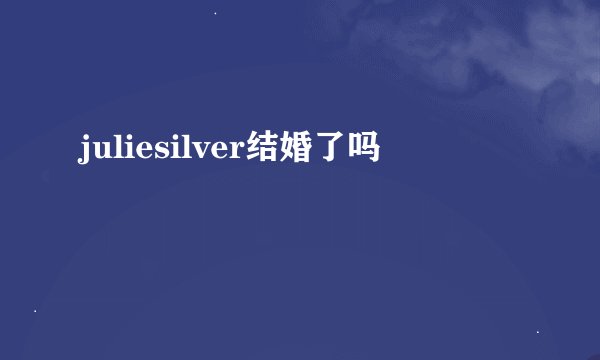 juliesilver结婚了吗