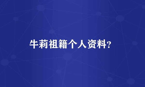 牛莉祖籍个人资料？