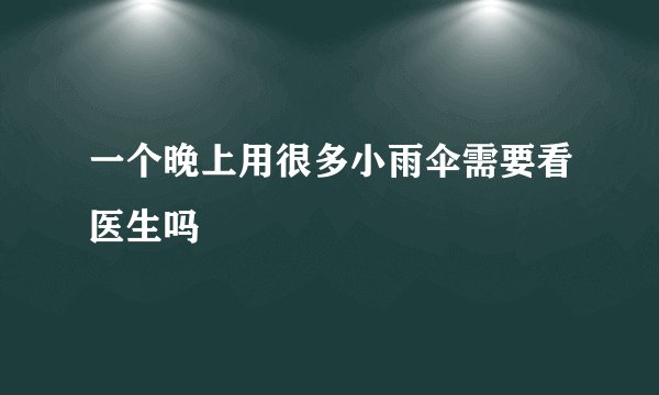 一个晚上用很多小雨伞需要看医生吗