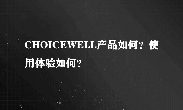 CHOICEWELL产品如何？使用体验如何？