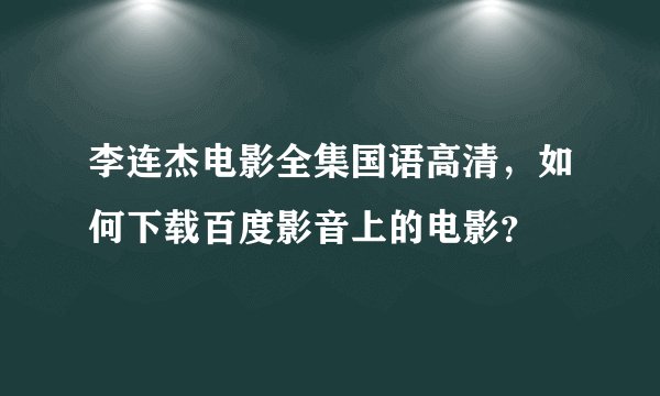 李连杰电影全集国语高清，如何下载百度影音上的电影？