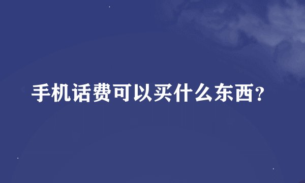 手机话费可以买什么东西？