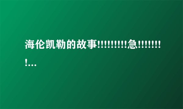 海伦凯勒的故事!!!!!!!!!急!!!!!!!!!!!!明天要用!!!!!!!!!!!