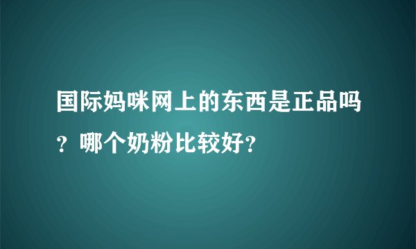 国际妈咪网上的东西是正品吗？哪个奶粉比较好？