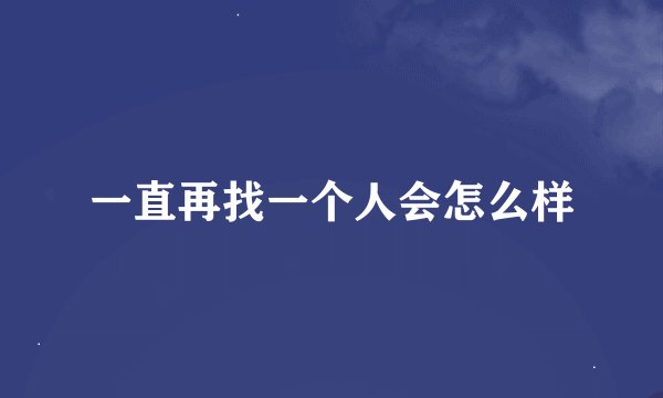 一直再找一个人会怎么样