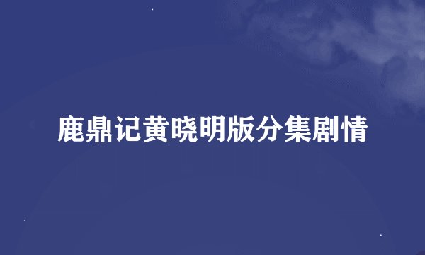 鹿鼎记黄晓明版分集剧情