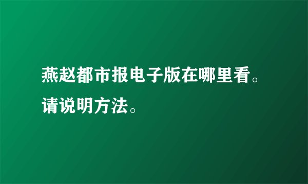 燕赵都市报电子版在哪里看。请说明方法。