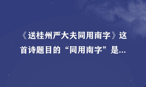 《送桂州严大夫同用南字》这首诗题目的“同用南字”是什么意思