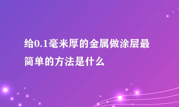 给0.1毫米厚的金属做涂层最简单的方法是什么
