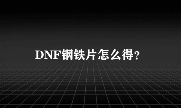 DNF钢铁片怎么得？