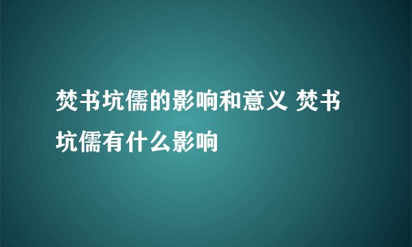 焚书坑儒的影响和意义 焚书坑儒有什么影响