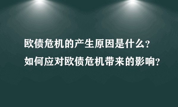 欧债危机的产生原因是什么？如何应对欧债危机带来的影响？