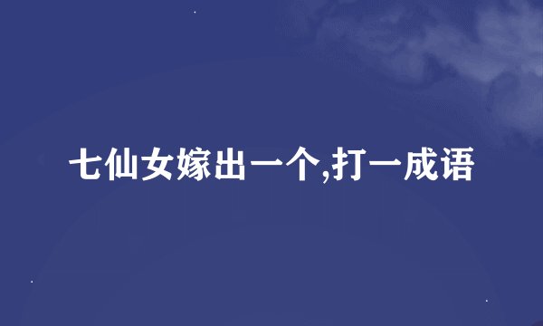 七仙女嫁出一个,打一成语