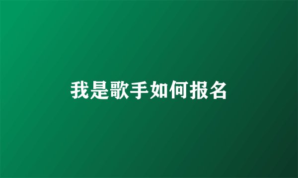 我是歌手如何报名