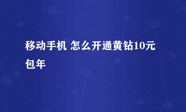 移动手机 怎么开通黄钻10元 包年