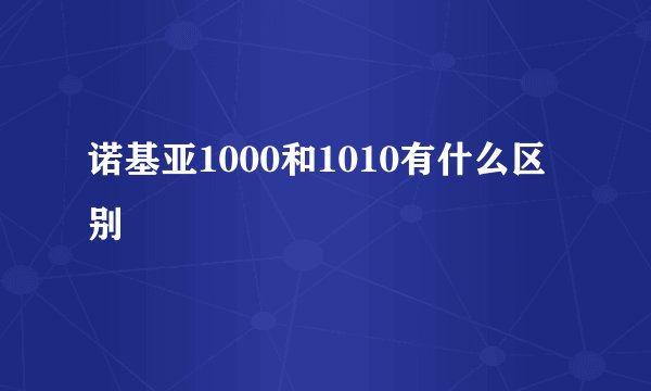 诺基亚1000和1010有什么区别