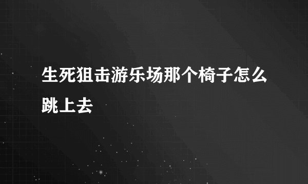 生死狙击游乐场那个椅子怎么跳上去