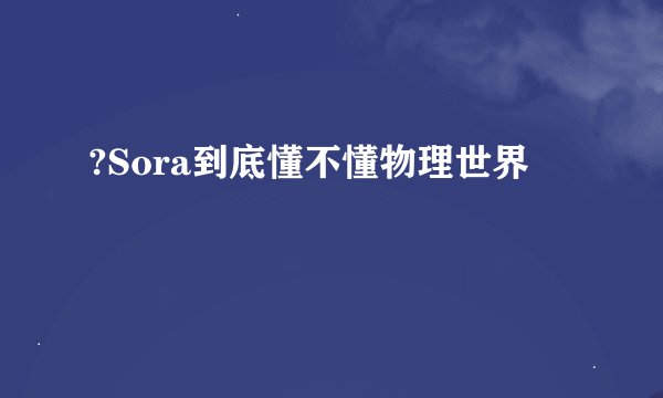 ?Sora到底懂不懂物理世界