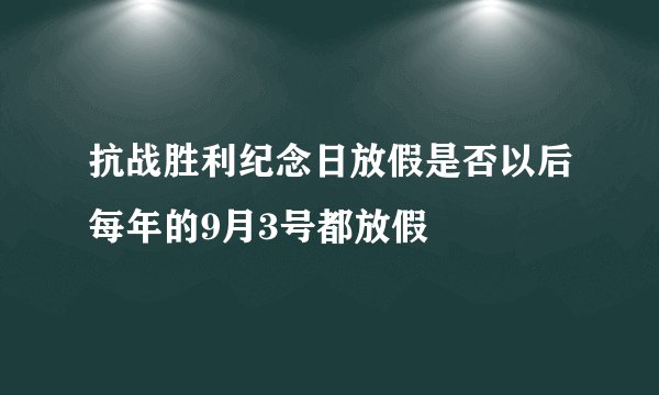 抗战胜利纪念日放假是否以后每年的9月3号都放假