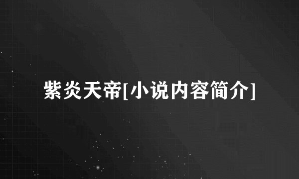 紫炎天帝[小说内容简介]