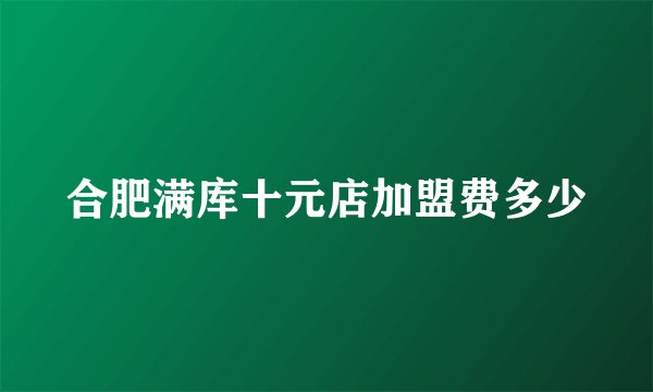 合肥满库十元店加盟费多少