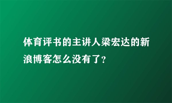 体育评书的主讲人梁宏达的新浪博客怎么没有了？