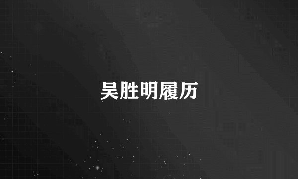 吴胜明履历