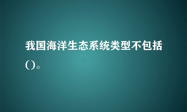 我国海洋生态系统类型不包括()。
