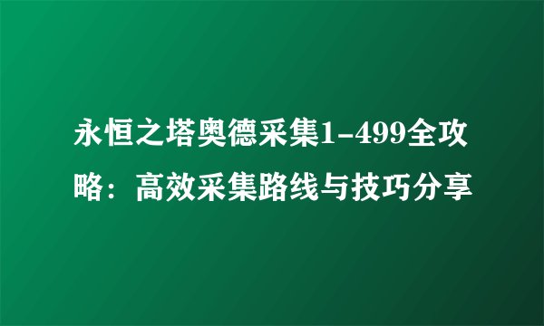 永恒之塔奥德采集1-499全攻略：高效采集路线与技巧分享