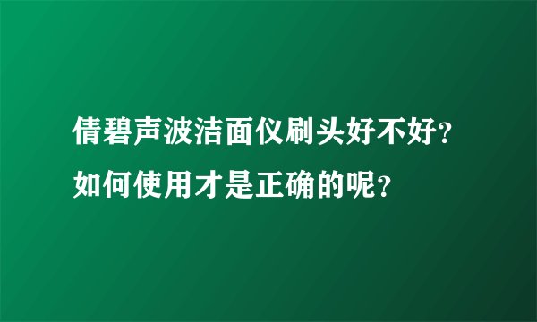 倩碧声波洁面仪刷头好不好？如何使用才是正确的呢？